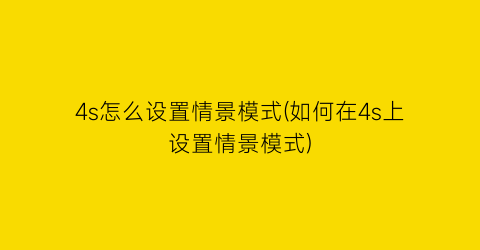 4s怎么设置情景模式(如何在4s上设置情景模式)