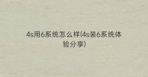 4s用6系统怎么样(4s装6系统体验分享)