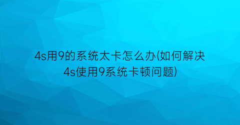 4s用9的系统太卡怎么办(如何解决4s使用9系统卡顿问题)