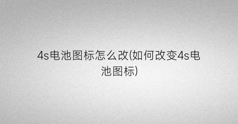 4s电池图标怎么改(如何改变4s电池图标)