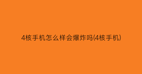 “4核手机怎么样会爆炸吗(4核手机)