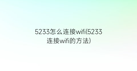 5233怎么连接wifi(5233连接wifi的方法)