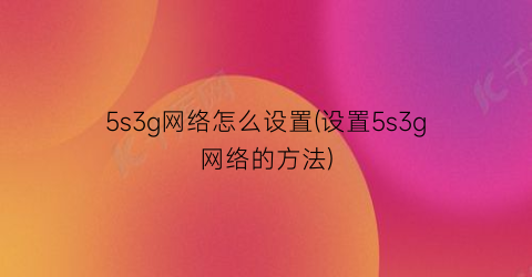 5s3g网络怎么设置(设置5s3g网络的方法)