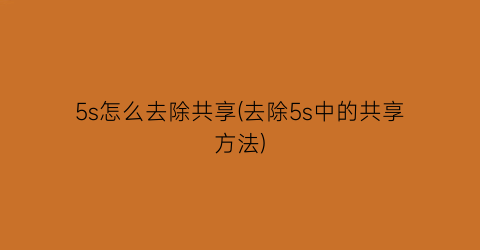 “5s怎么去除共享(去除5s中的共享方法)