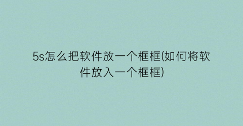 “5s怎么把软件放一个框框(如何将软件放入一个框框)