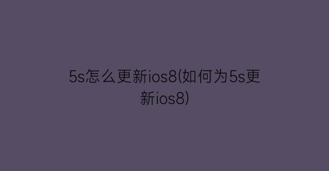 5s怎么更新ios8(如何为5s更新ios8)