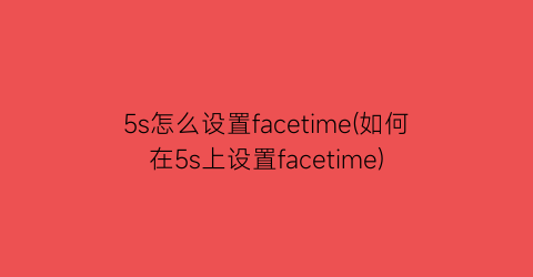 “5s怎么设置facetime(如何在5s上设置facetime)