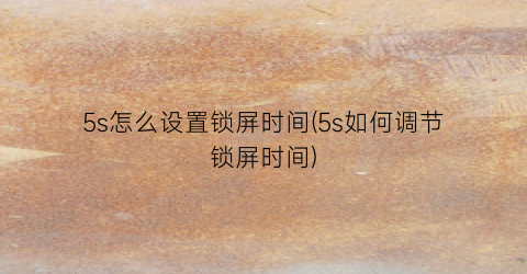 5s怎么设置锁屏时间(5s如何调节锁屏时间)