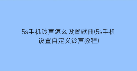 “5s手机铃声怎么设置歌曲(5s手机设置自定义铃声教程)