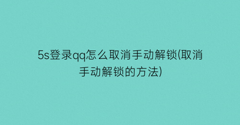 “5s登录qq怎么取消手动解锁(取消手动解锁的方法)