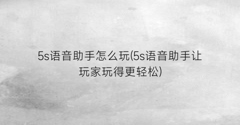 5s语音助手怎么玩(5s语音助手让玩家玩得更轻松)