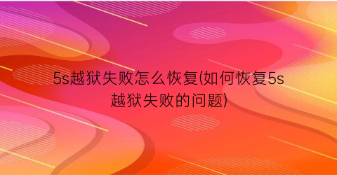 5s越狱失败怎么恢复(如何恢复5s越狱失败的问题)