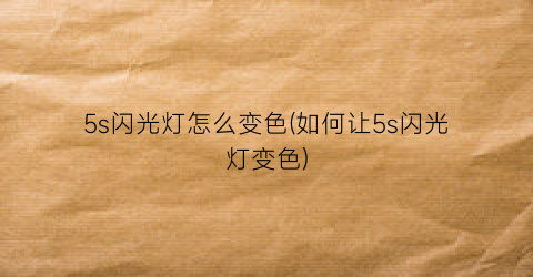 5s闪光灯怎么变色(如何让5s闪光灯变色)