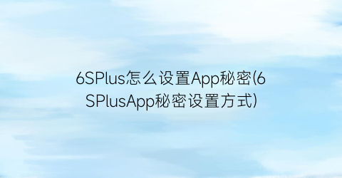 6SPlus怎么设置App秘密(6SPlusApp秘密设置方式)