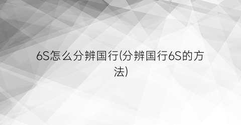 6S怎么分辨国行(分辨国行6S的方法)