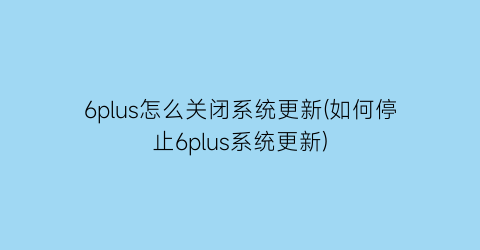 6plus怎么关闭系统更新(如何停止6plus系统更新)