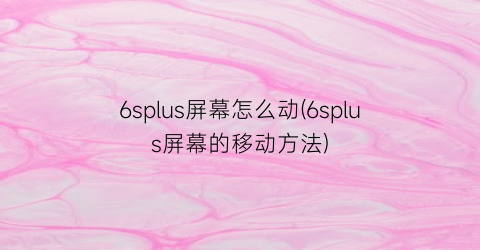 6splus屏幕怎么动(6splus屏幕的移动方法)