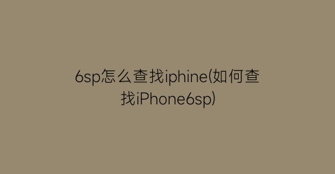 6sp怎么查找iphine(如何查找iPhone6sp)