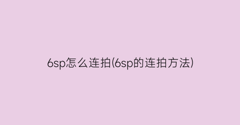 6sp怎么连拍(6sp的连拍方法)