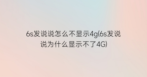 6s发说说怎么不显示4g(6s发说说为什么显示不了4G)