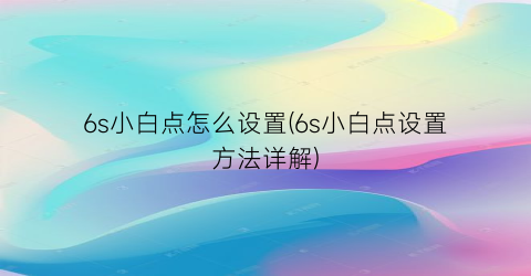 “6s小白点怎么设置(6s小白点设置方法详解)