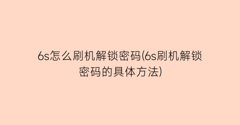 6s怎么刷机解锁密码(6s刷机解锁密码的具体方法)