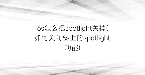 6s怎么把spotlight关掉(如何关闭6s上的spotlight功能)