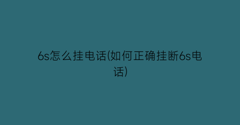 6s怎么挂电话(如何正确挂断6s电话)