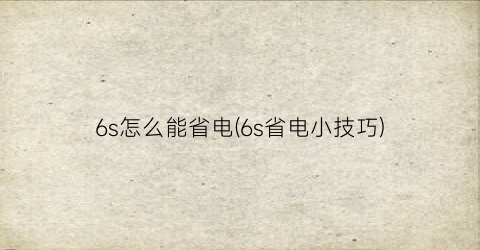 “6s怎么能省电(6s省电小技巧)