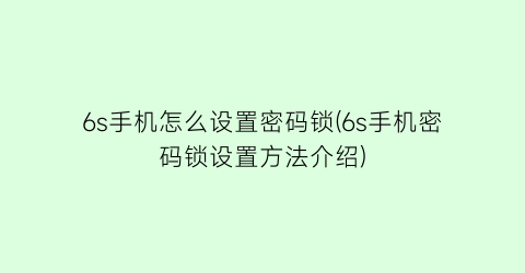 6s手机怎么设置密码锁(6s手机密码锁设置方法介绍)