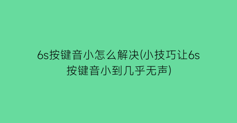 6s按键音小怎么解决(小技巧让6s按键音小到几乎无声)