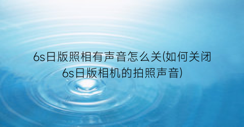 6s日版照相有声音怎么关(如何关闭6s日版相机的拍照声音)