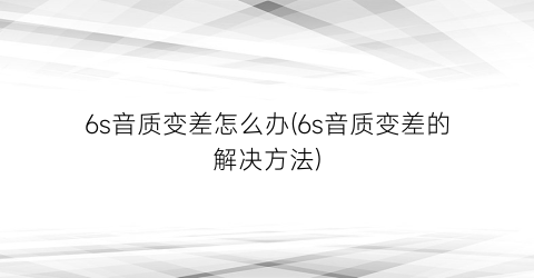 “6s音质变差怎么办(6s音质变差的解决方法)