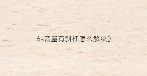 “6s音量有斜杠怎么解决()