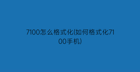 7100怎么格式化(如何格式化7100手机)