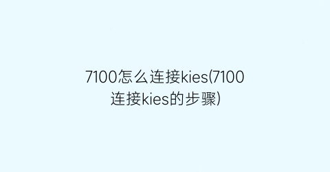 “7100怎么连接kies(7100连接kies的步骤)