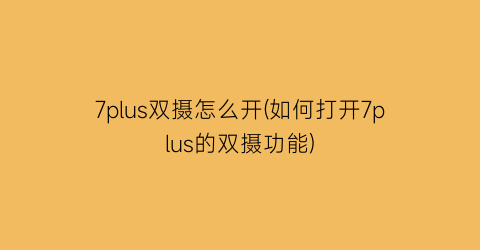 7plus双摄怎么开(如何打开7plus的双摄功能)