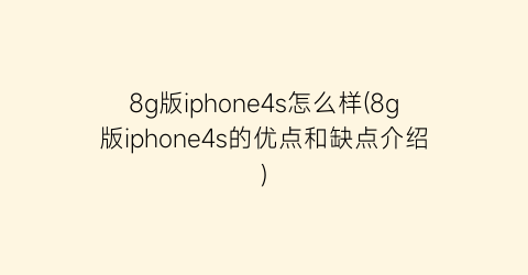 “8g版iphone4s怎么样(8g版iphone4s的优点和缺点介绍)