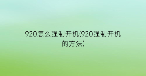 920怎么强制开机(920强制开机的方法)