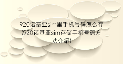 “920诺基亚sim里手机号码怎么存(920诺基亚sim存储手机号码方法介绍)