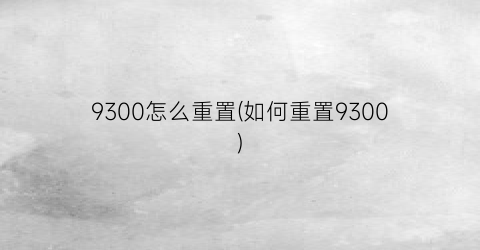 “9300怎么重置(如何重置9300)