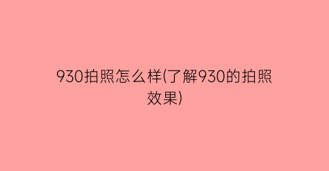 “930拍照怎么样(了解930的拍照效果)