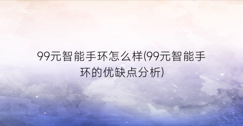 99元智能手环怎么样(99元智能手环的优缺点分析)