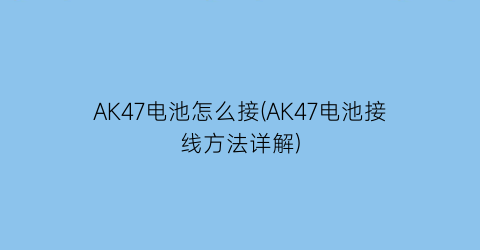 “AK47电池怎么接(AK47电池接线方法详解)