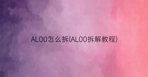 AL00怎么拆(AL00拆解教程)