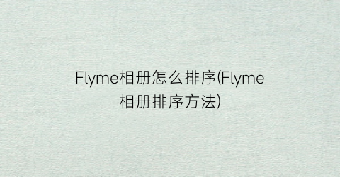 Flyme相册怎么排序(Flyme相册排序方法)