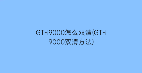 “GT-i9000怎么双清(GT-i9000双清方法)