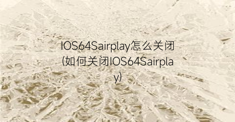 “IOS64Sairplay怎么关闭(如何关闭IOS64Sairplay)