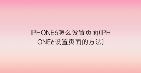 “IPHONE6怎么设置页面(IPHONE6设置页面的方法)