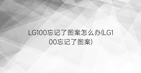 LG100忘记了图案怎么办(LG100忘记了图案)